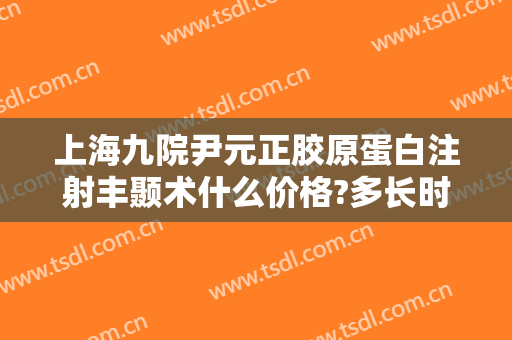 上海九院尹元正胶原蛋白注射丰颞术什么价格?多长时间恢复?