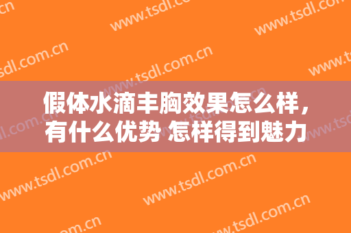 假体水滴丰胸效果怎么样，有什么优势 怎样得到魅力曲线