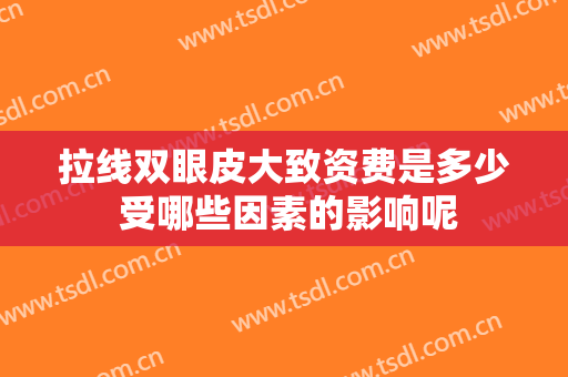 拉线双眼皮大致资费是多少 受哪些因素的影响呢