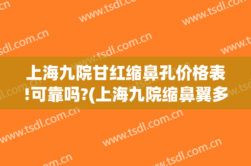 上海九院甘红缩鼻孔价格表!可靠吗?(上海九院缩鼻翼多少钱)