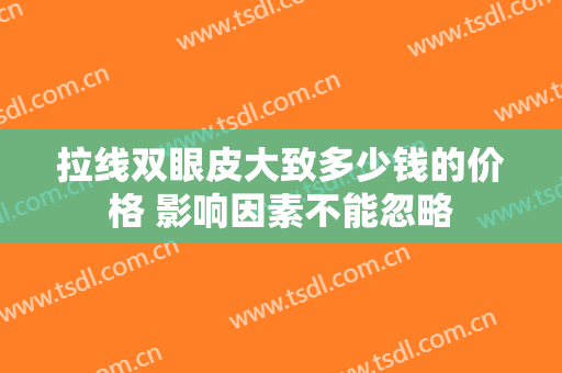 拉线双眼皮大致多少钱的价格 影响因素不能忽略