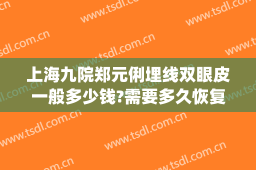 上海九院郑元俐埋线双眼皮一般多少钱?需要多久恢复?(上海九院埋线双眼皮费用)