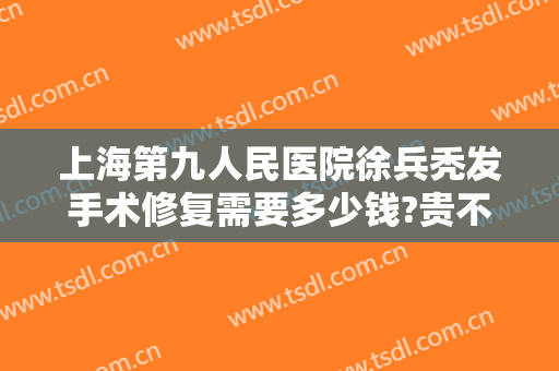 上海第九人民医院徐兵秃发手术修复需要多少钱?贵不贵?