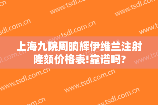 上海九院周晌辉伊维兰注射隆颏价格表!靠谱吗?