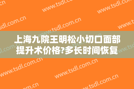 上海九院王明松小切口面部提升术价格?多长时间恢复?