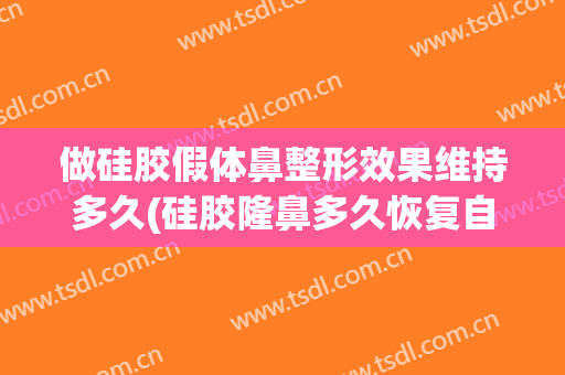 做硅胶假体鼻整形效果维持多久(硅胶隆鼻多久恢复自然)
