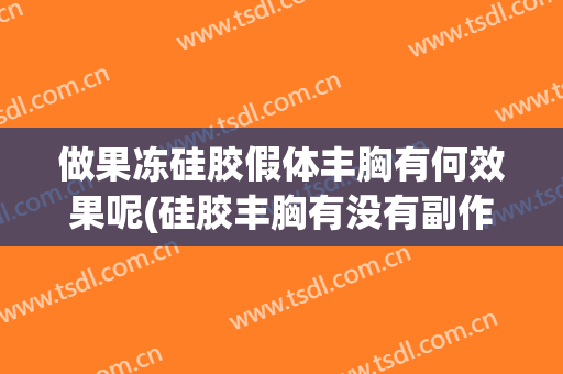 做果冻硅胶假体丰胸有何效果呢(硅胶丰胸有没有副作用)