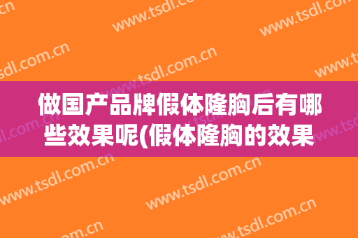 做国产品牌假体隆胸后有哪些效果呢(假体隆胸的效果怎么样)
