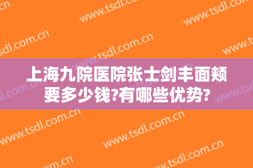 上海九院医院张士剑丰面颊要多少钱?有哪些优势?