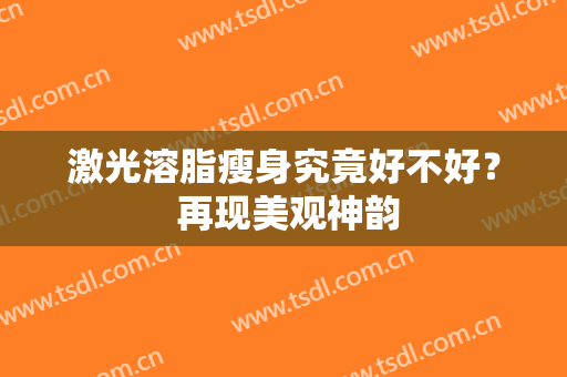 激光溶脂瘦身究竟好不好？ 再现美观神韵