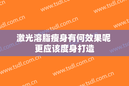 激光溶脂瘦身有何效果呢 更应该度身打造