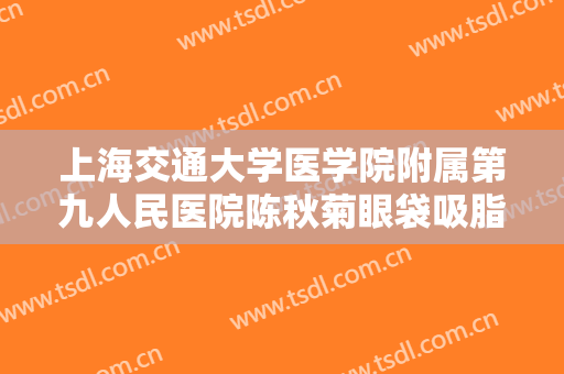 上海交通大学医学院附属第九人民医院陈秋菊眼袋吸脂一般价位是多少?好不好?