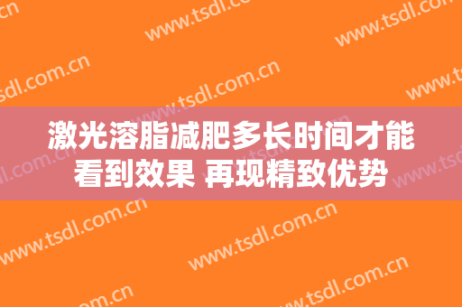 激光溶脂减肥多长时间才能看到效果 再现精致优势