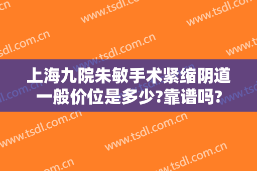 上海九院朱敏手术紧缩阴道一般价位是多少?靠谱吗?