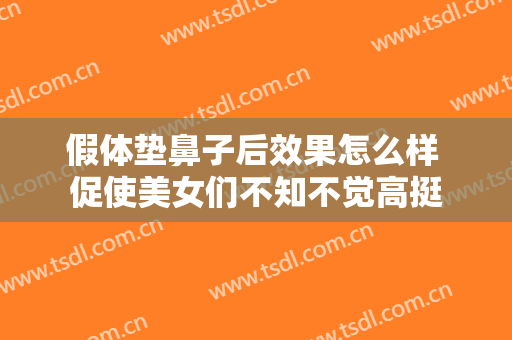 假体垫鼻子后效果怎么样 促使美女们不知不觉高挺