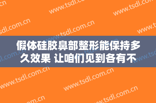 假体硅胶鼻部整形能保持多久效果 让咱们见到各有不同的高挺