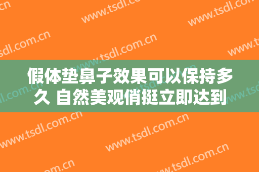假体垫鼻子效果可以保持多久 自然美观俏挺立即达到