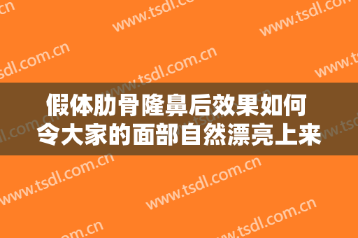 假体肋骨隆鼻后效果如何 令大家的面部自然漂亮上来