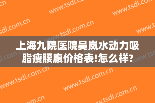 上海九院医院吴岚水动力吸脂瘦腰腹价格表!怎么样?