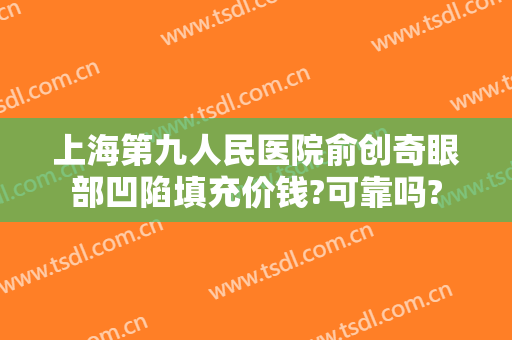 上海第九人民医院俞创奇眼部凹陷填充价钱?可靠吗?
