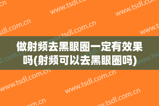 做射频去黑眼圈一定有效果吗(射频可以去黑眼圈吗)