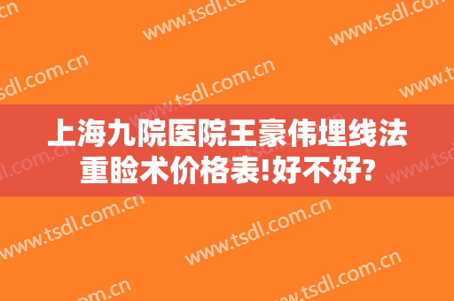 上海九院医院王豪伟埋线法重睑术价格表!好不好?