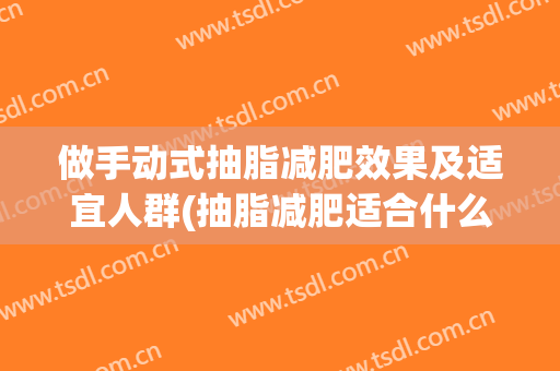做手动式抽脂减肥效果及适宜人群(抽脂减肥适合什么人)