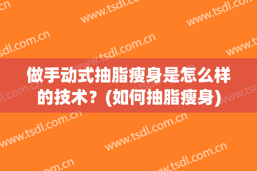 做手动式抽脂瘦身是怎么样的技术？(如何抽脂瘦身)
