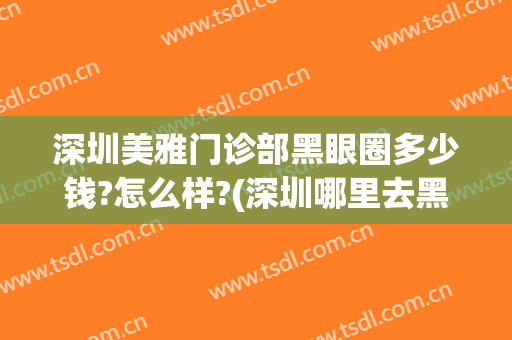 深圳美雅门诊部黑眼圈多少钱?怎么样?(深圳哪里去黑眼圈好)