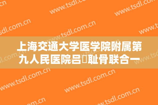 上海交通大学医学院附属第九人民医院吕璘耻骨联合一般价位是多少钱?贵不贵?