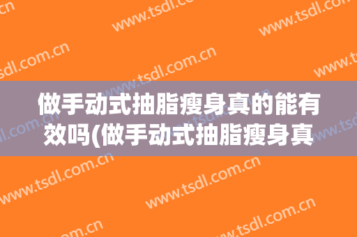 做手动式抽脂瘦身真的能有效吗(做手动式抽脂瘦身真的能有效吗知乎)