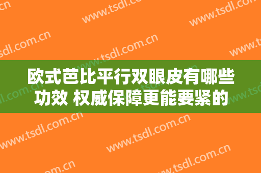 欧式芭比平行双眼皮有哪些功效 权威保障更能要紧的