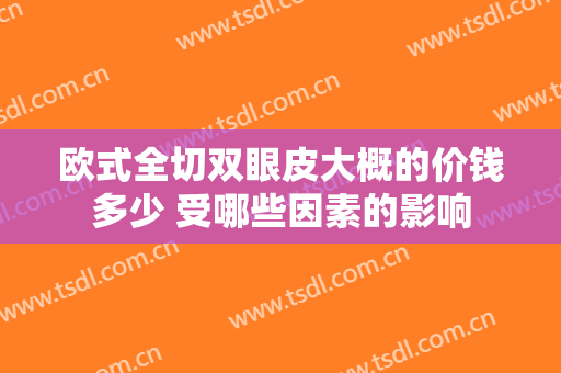 欧式全切双眼皮大概的价钱多少 受哪些因素的影响