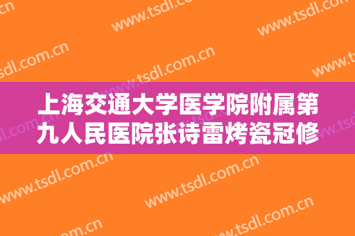 上海交通大学医学院附属第九人民医院张诗雷烤瓷冠修复价钱?怎么样?