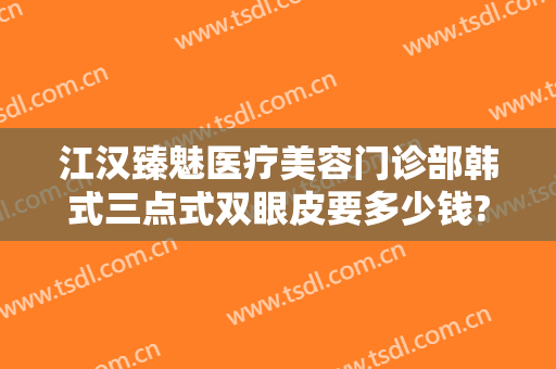 江汉臻魅医疗美容门诊部韩式三点式双眼皮要多少钱?效果怎么样?