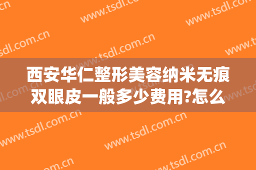 西安华仁整形美容纳米无痕双眼皮一般多少费用?怎么样?(成都华西双眼皮多少钱)