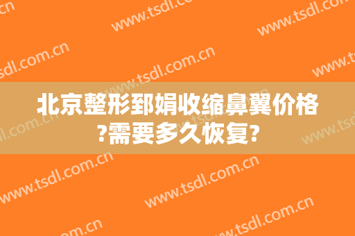 北京整形郅娟收缩鼻翼价格?需要多久恢复?