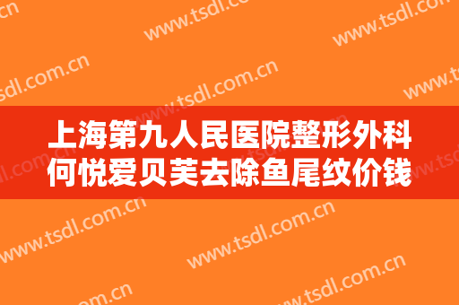 上海第九人民医院整形外科何悦爱贝芙去除鱼尾纹价钱?好不好?