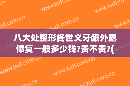 八大处整形佟世义牙龈外露修复一般多少钱?贵不贵?(修复牙齿表面多少钱)