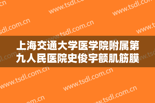 上海交通大学医学院附属第九人民医院史俊宇额肌筋膜瓣矫治上睑下垂一般价位是多少费用?效果怎么样?