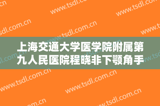 上海交通大学医学院附属第九人民医院程晓非下颚角手术一般多少费用?多长时间恢复?