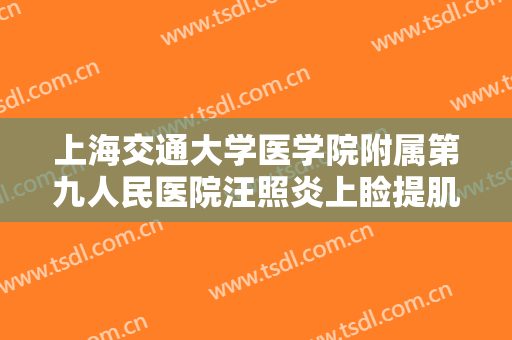 上海交通大学医学院附属第九人民医院汪照炎上睑提肌缩短矫正上睑下垂一般价位是多少?靠谱吗?