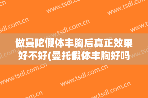 做曼陀假体丰胸后真正效果好不好(曼托假体丰胸好吗)