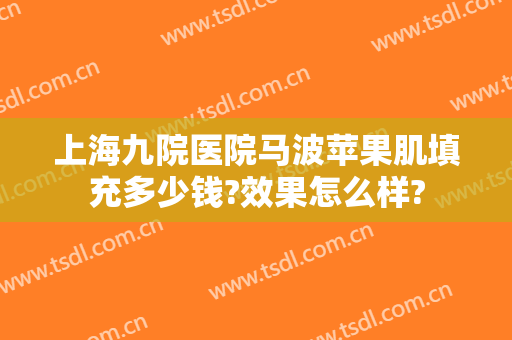 上海九院医院马波苹果肌填充多少钱?效果怎么样?
