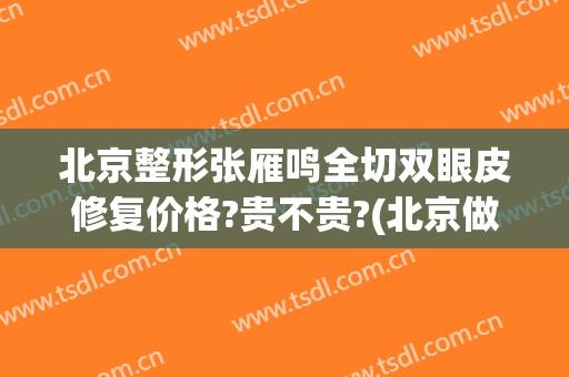 北京整形张雁鸣全切双眼皮修复价格?贵不贵?(北京做双眼皮修复)