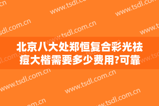 北京八大处郑恒复合彩光祛痘大楷需要多少费用?可靠吗?