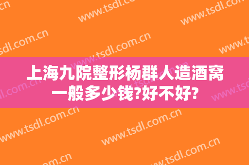 上海九院整形杨群人造酒窝一般多少钱?好不好?
