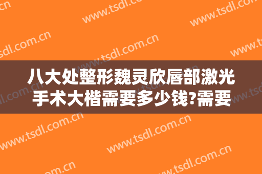 八大处整形魏灵欣唇部激光手术大楷需要多少钱?需要多久恢复?