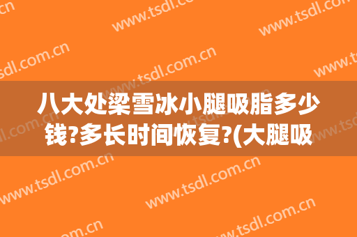八大处梁雪冰小腿吸脂多少钱?多长时间恢复?(大腿吸脂多少钱)