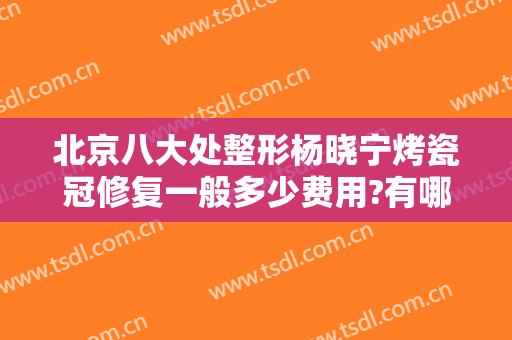 北京八大处整形杨晓宁烤瓷冠修复一般多少费用?有哪些优势?